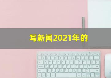 写新闻2021年的