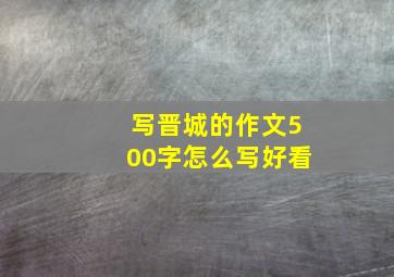 写晋城的作文500字怎么写好看