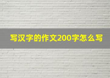 写汉字的作文200字怎么写