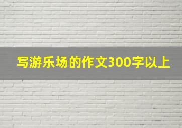 写游乐场的作文300字以上