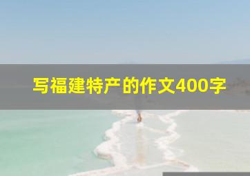 写福建特产的作文400字