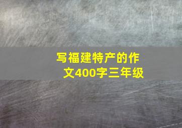 写福建特产的作文400字三年级