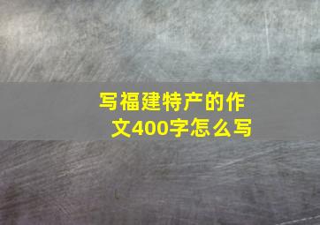 写福建特产的作文400字怎么写