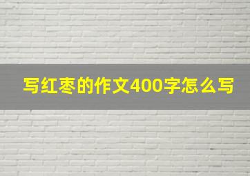 写红枣的作文400字怎么写