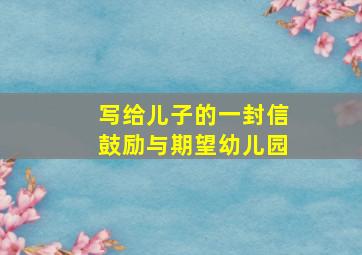 写给儿子的一封信鼓励与期望幼儿园