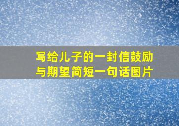 写给儿子的一封信鼓励与期望简短一句话图片