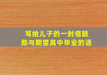 写给儿子的一封信鼓励与期望高中毕业的话