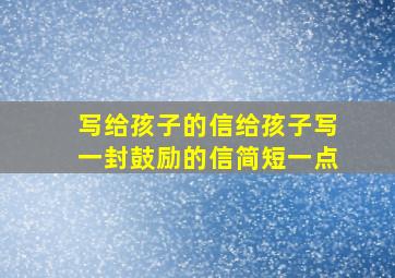 写给孩子的信给孩子写一封鼓励的信简短一点