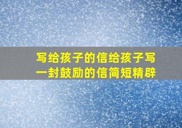 写给孩子的信给孩子写一封鼓励的信简短精辟