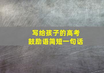 写给孩子的高考鼓励语简短一句话