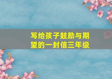 写给孩子鼓励与期望的一封信三年级