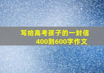 写给高考孩子的一封信400到600字作文