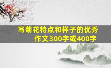 写菊花特点和样子的优秀作文300字或400字