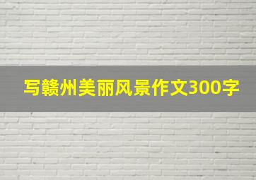 写赣州美丽风景作文300字