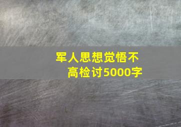 军人思想觉悟不高检讨5000字