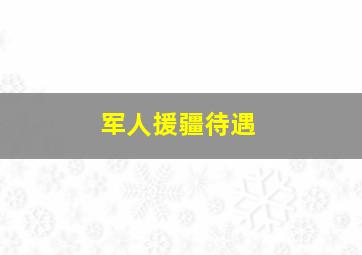 军人援疆待遇