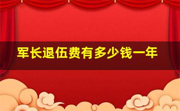 军长退伍费有多少钱一年