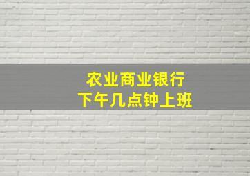 农业商业银行下午几点钟上班