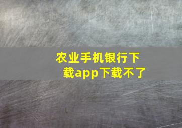 农业手机银行下载app下载不了