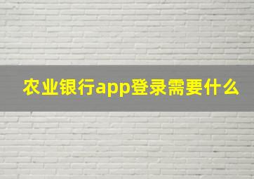 农业银行app登录需要什么