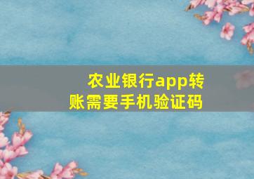 农业银行app转账需要手机验证码