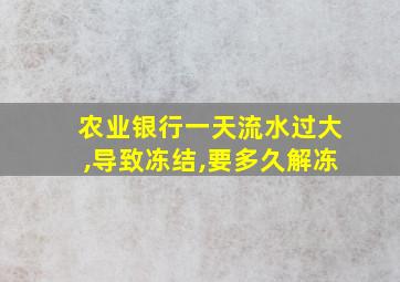 农业银行一天流水过大,导致冻结,要多久解冻