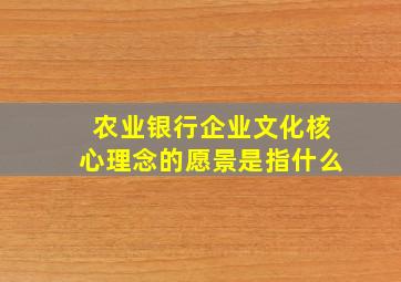 农业银行企业文化核心理念的愿景是指什么