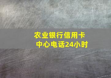 农业银行信用卡中心电话24小时