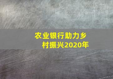 农业银行助力乡村振兴2020年