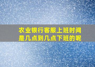 农业银行客服上班时间是几点到几点下班的呢