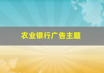 农业银行广告主题