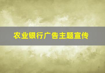 农业银行广告主题宣传