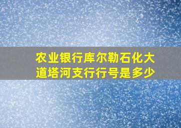 农业银行库尔勒石化大道塔河支行行号是多少