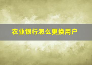 农业银行怎么更换用户