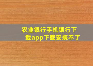 农业银行手机银行下载app下载安装不了