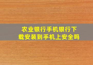 农业银行手机银行下载安装到手机上安全吗