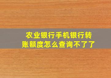 农业银行手机银行转账额度怎么查询不了了