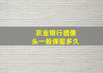 农业银行摄像头一般保留多久