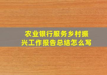 农业银行服务乡村振兴工作报告总结怎么写