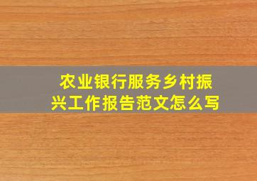 农业银行服务乡村振兴工作报告范文怎么写