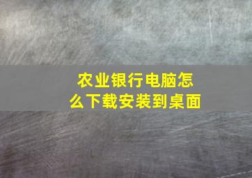 农业银行电脑怎么下载安装到桌面