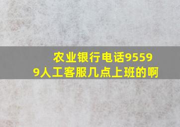 农业银行电话95599人工客服几点上班的啊