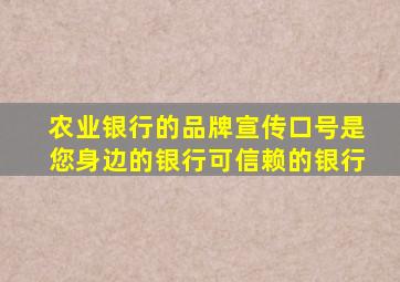 农业银行的品牌宣传口号是您身边的银行可信赖的银行