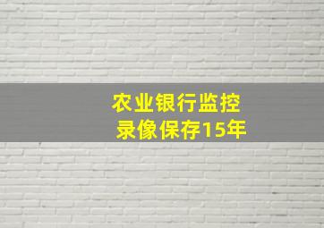 农业银行监控录像保存15年