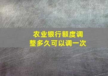 农业银行额度调整多久可以调一次