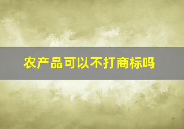 农产品可以不打商标吗