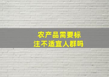 农产品需要标注不适宜人群吗