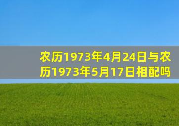 农历1973年4月24日与农历1973年5月17日相配吗