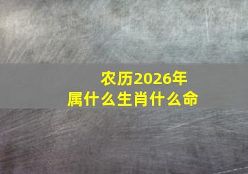 农历2026年属什么生肖什么命