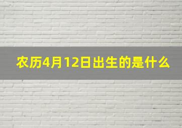 农历4月12日出生的是什么